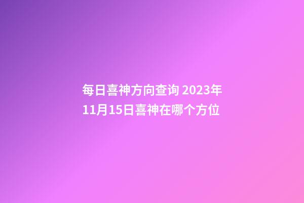 每日喜神方向查询 2023年11月15日喜神在哪个方位